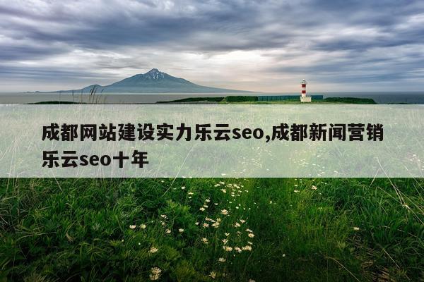 成都网站建设实力乐云seo,成都新闻营销乐云seo十年
