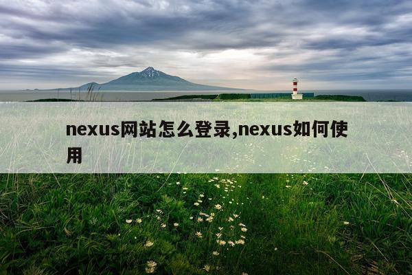 nexus网站怎么登录,nexus如何使用