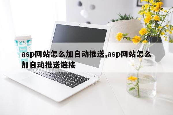 asp网站怎么加自动推送,asp网站怎么加自动推送链接