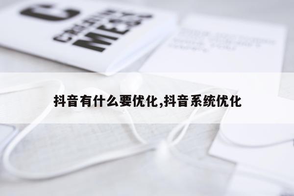 抖音有什么要优化,抖音系统优化