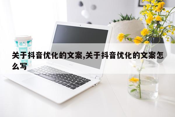 关于抖音优化的文案,关于抖音优化的文案怎么写