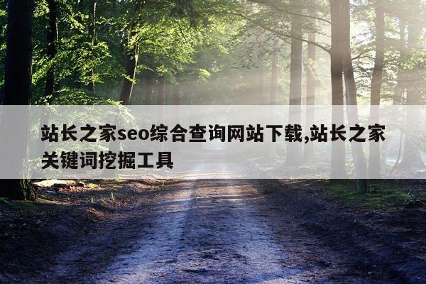 站长之家seo综合查询网站下载,站长之家关键词挖掘工具
