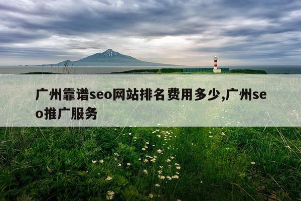 广州靠谱seo网站排名费用多少,广州seo推广服务