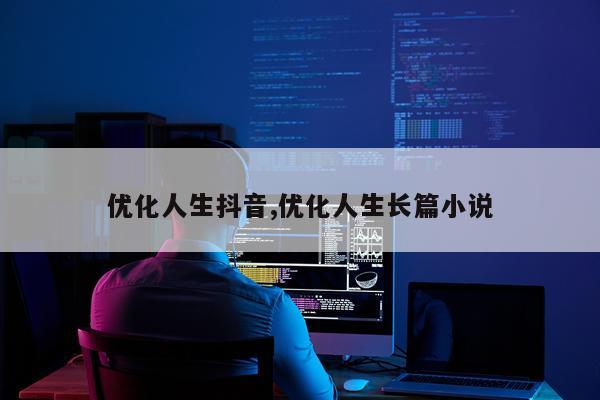 优化人生抖音,优化人生长篇小说