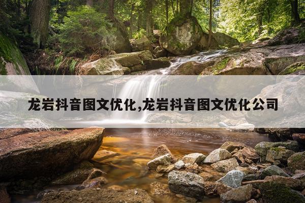 龙岩抖音图文优化,龙岩抖音图文优化公司