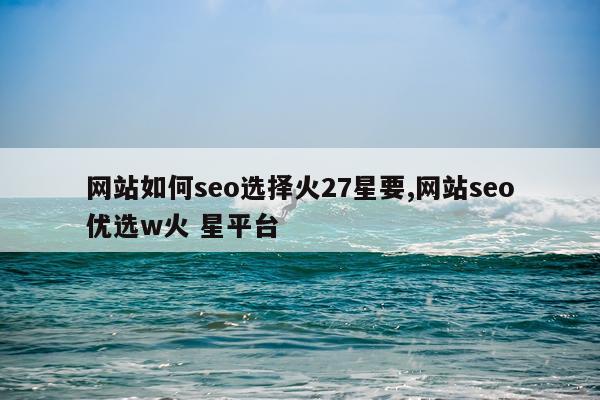 网站如何seo选择火27星要,网站seo优选w火 星平台