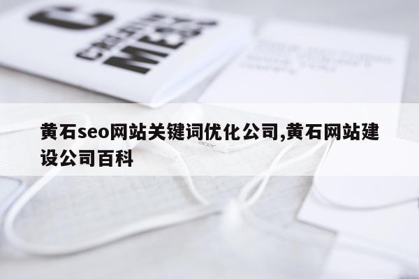 黄石seo网站关键词优化公司,黄石网站建设公司百科