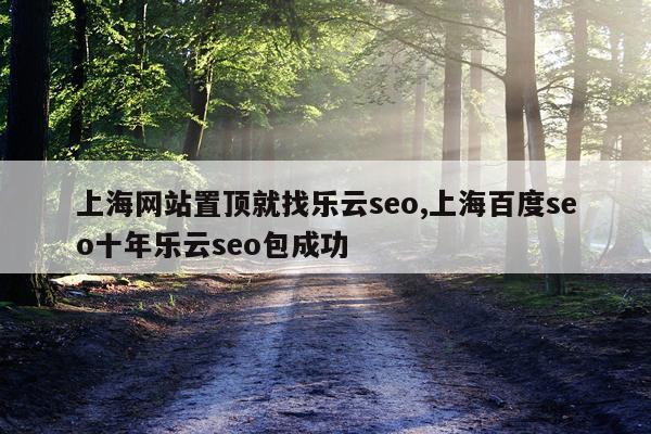 上海网站置顶就找乐云seo,上海百度seo十年乐云seo包成功