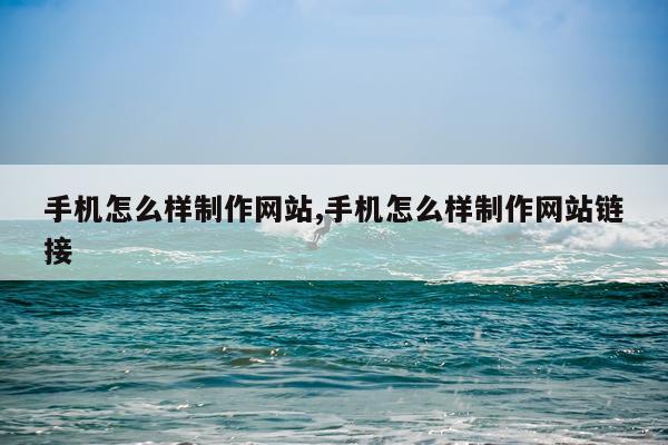 手机怎么样制作网站,手机怎么样制作网站链接