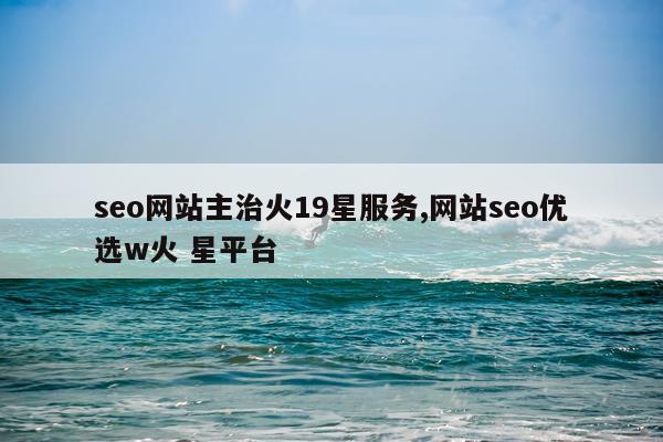 seo网站主治火19星服务,网站seo优选w火 星平台