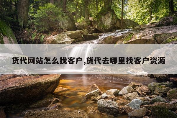 货代网站怎么找客户,货代去哪里找客户资源