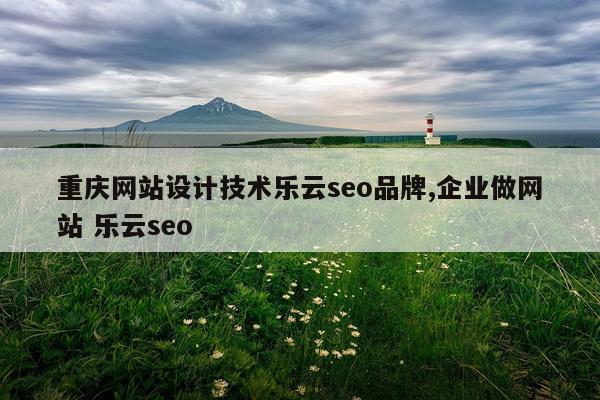 重庆网站设计技术乐云seo品牌,企业做网站 乐云seo