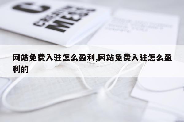 网站免费入驻怎么盈利,网站免费入驻怎么盈利的