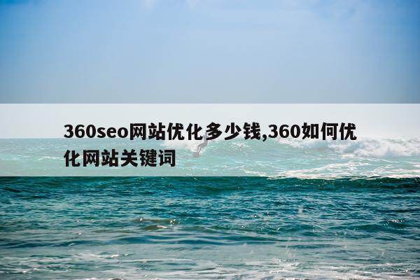 360seo网站优化多少钱,360如何优化网站关键词