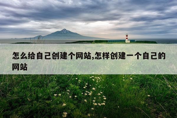 怎么给自己创建个网站,怎样创建一个自己的网站