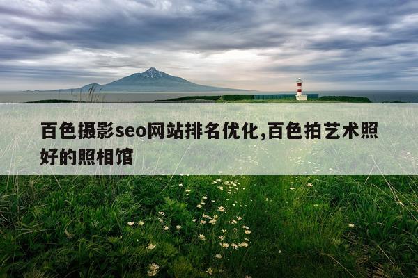 百色摄影seo网站排名优化,百色拍艺术照好的照相馆