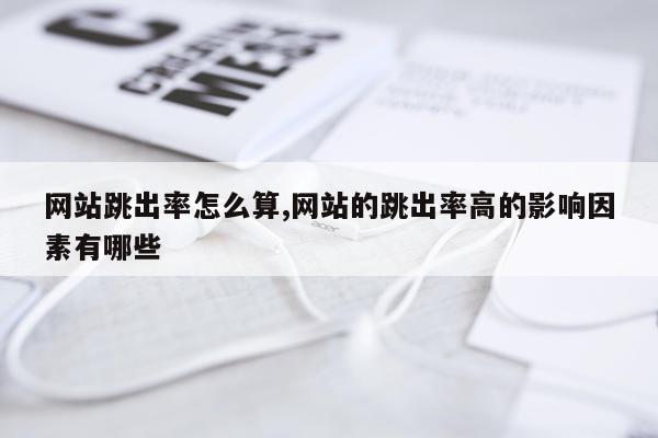 网站跳出率怎么算,网站的跳出率高的影响因素有哪些