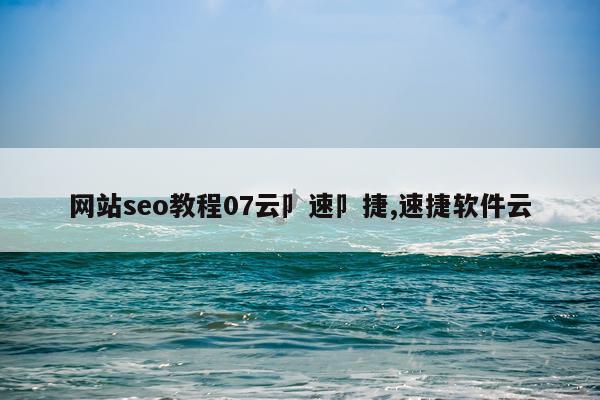 网站seo教程07云卩速卩捷,速捷软件云