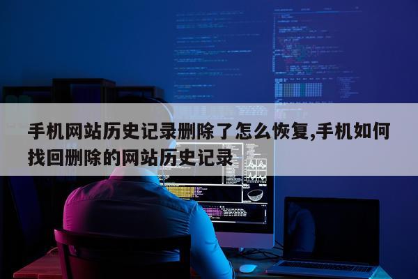 手机网站历史记录删除了怎么恢复,手机如何找回删除的网站历史记录