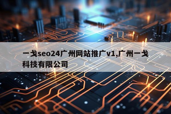 一戈seo24广州网站推广v1,广州一戈科技有限公司