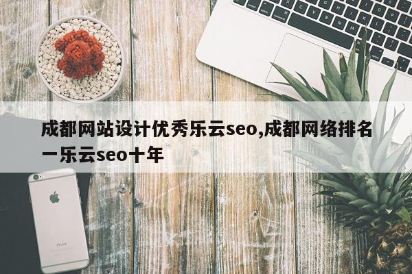 成都网站设计优秀乐云seo,成都网络排名一乐云seo十年