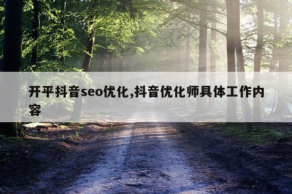 开平抖音seo优化,抖音优化师具体工作内容