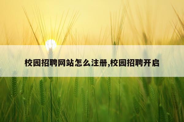 校园招聘网站怎么注册,校园招聘开启