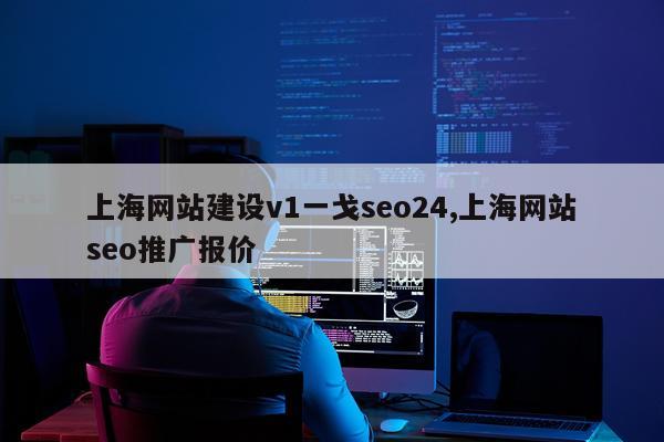 上海网站建设v1一戈seo24,上海网站seo推广报价