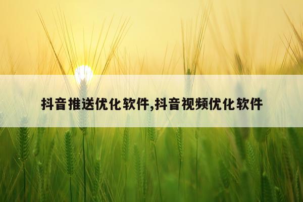 抖音推送优化软件,抖音视频优化软件