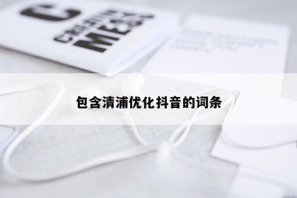 包含清浦优化抖音的词条