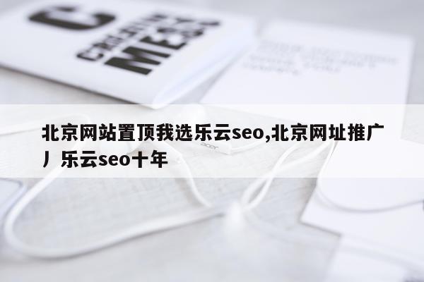 北京网站置顶我选乐云seo,北京网址推广丿乐云seo十年
