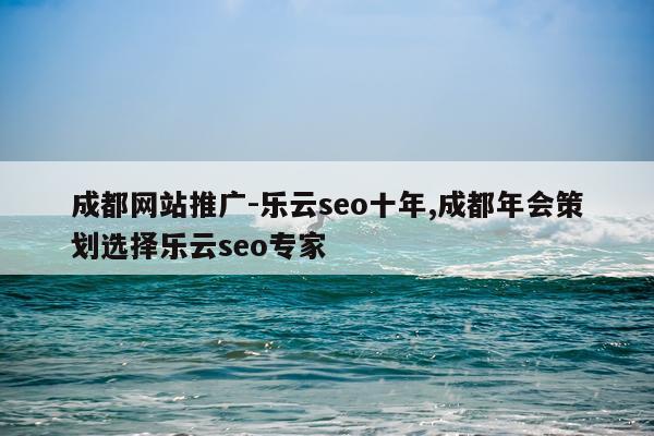 成都网站推广-乐云seo十年,成都年会策划选择乐云seo专家