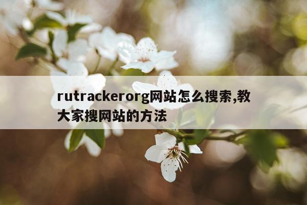 rutrackerorg网站怎么搜索,教大家搜网站的方法