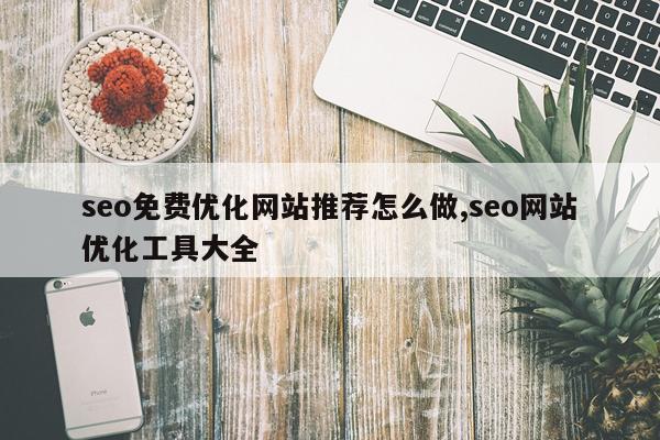 seo免费优化网站推荐怎么做,seo网站优化工具大全