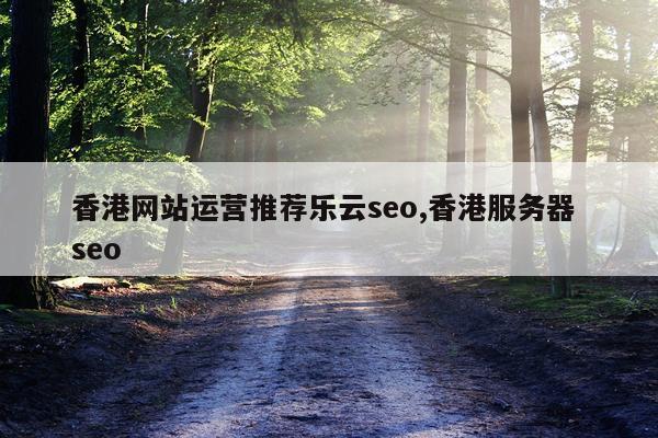 香港网站运营推荐乐云seo,香港服务器 seo