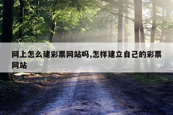 网上怎么建彩票网站吗,怎样建立自己的彩票网站