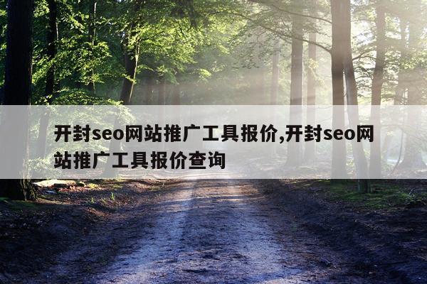 开封seo网站推广工具报价,开封seo网站推广工具报价查询