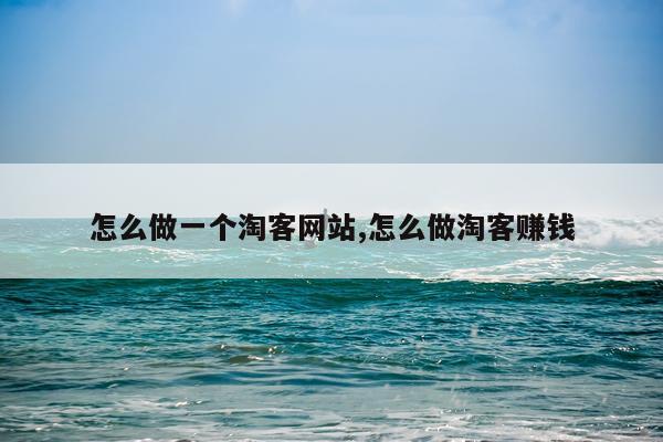 怎么做一个淘客网站,怎么做淘客赚钱