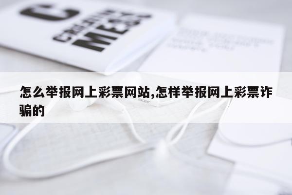 怎么举报网上彩票网站,怎样举报网上彩票诈骗的