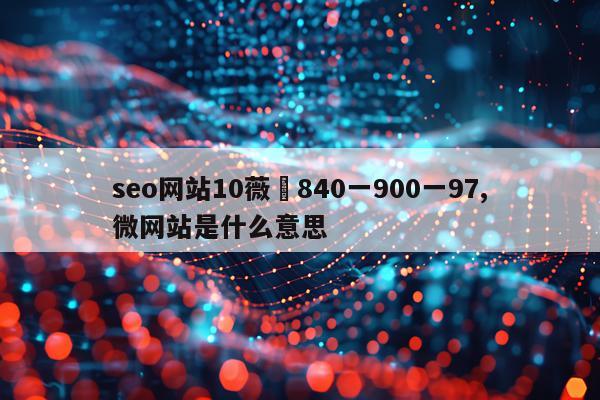 seo网站10薇鈊840一900一97,微网站是什么意思