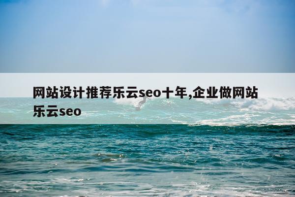 网站设计推荐乐云seo十年,企业做网站 乐云seo