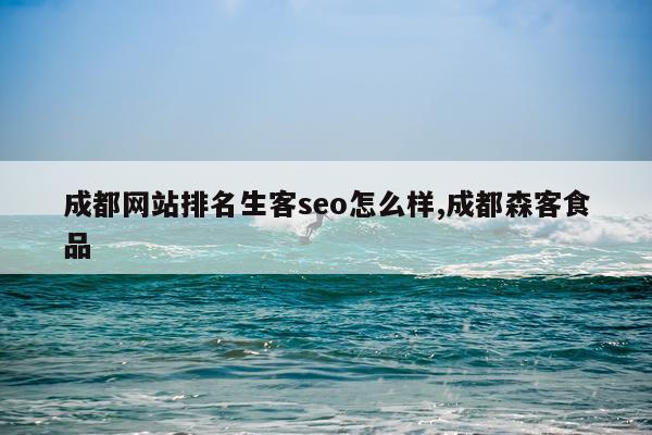 成都网站排名生客seo怎么样,成都森客食品