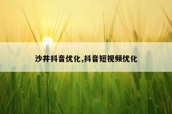 沙井抖音优化,抖音短视频优化