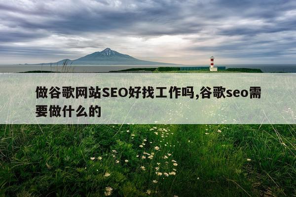 做谷歌网站SEO好找工作吗,谷歌seo需要做什么的