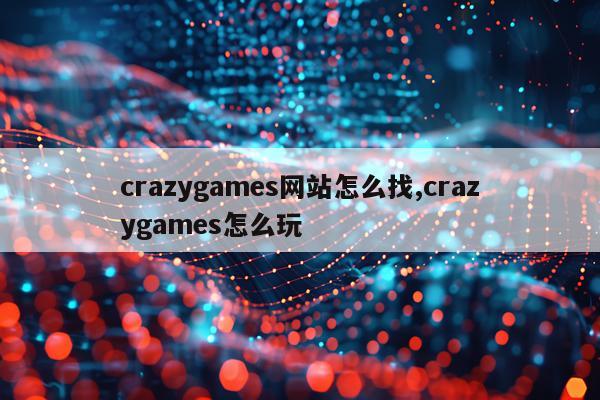 crazygames网站怎么找,crazygames怎么玩