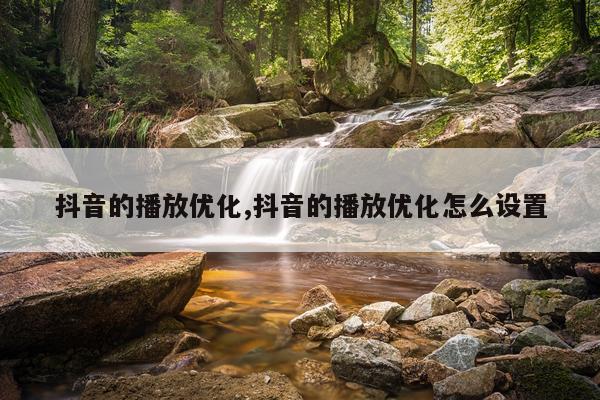 抖音的播放优化,抖音的播放优化怎么设置
