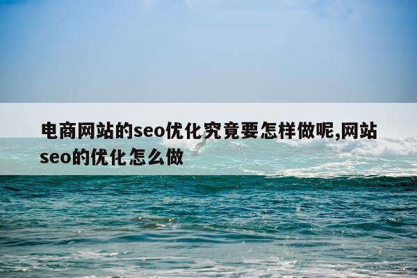 电商网站的seo优化究竟要怎样做呢,网站seo的优化怎么做