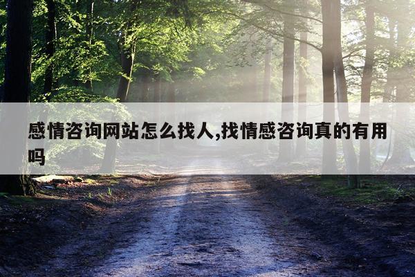 感情咨询网站怎么找人,找情感咨询真的有用吗