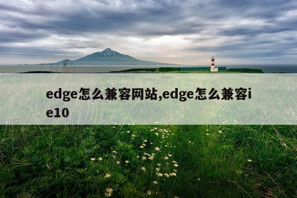 edge怎么兼容网站,edge怎么兼容ie10