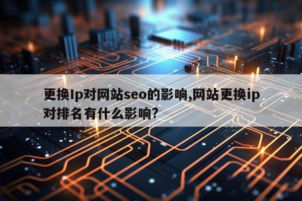 更换Ip对网站seo的影响,网站更换ip对排名有什么影响?